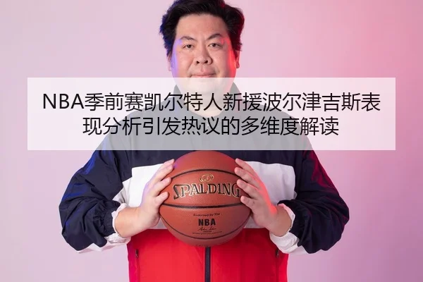 NBA季前赛凯尔特人新援波尔津吉斯表现分析引发热议的多维度解读