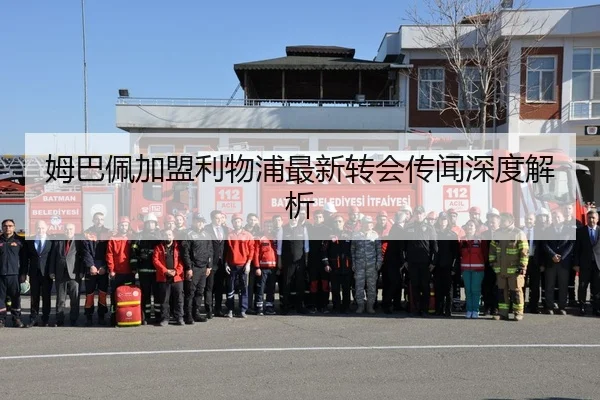 姆巴佩加盟利物浦最新转会传闻深度解析